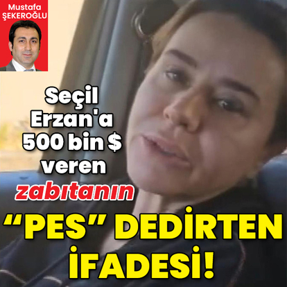 Seçil Erzan'a 500 bin dolar veren zabıtanın "Pes" dedirten ifadesi!