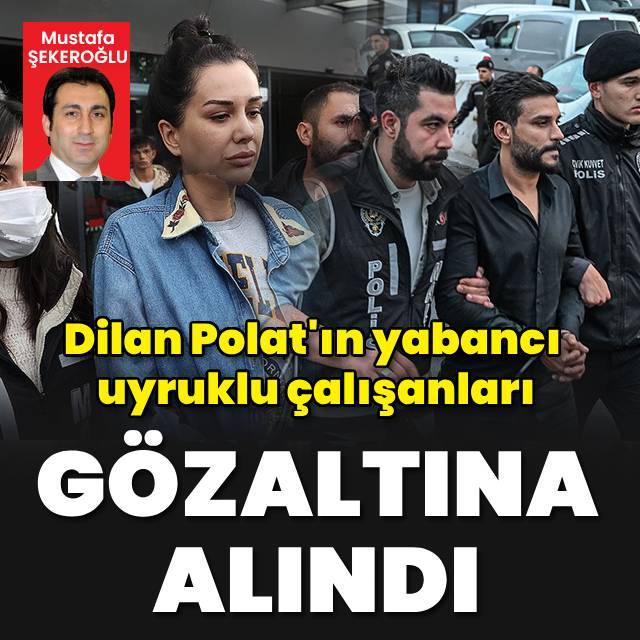 Dilan Polat'ın yabancı uyruklu çalışanları gözaltına alındı