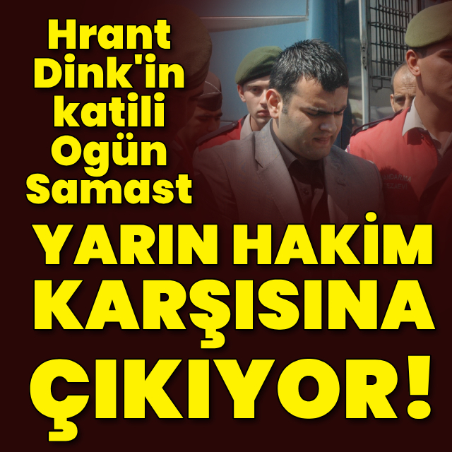 Ogün Samast yarın hakim karşısına çıkıyor!