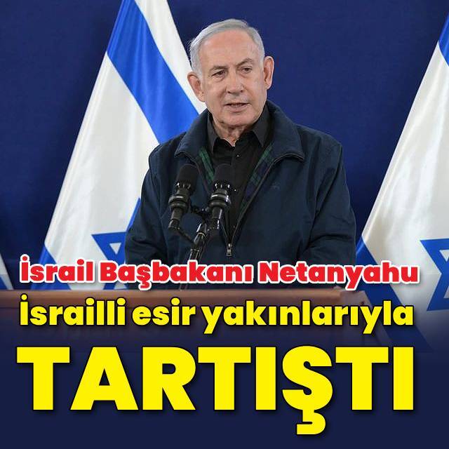 Netanyahu, 'İsrailli esirlerin yakınlarıyla tartıştı' iddiası