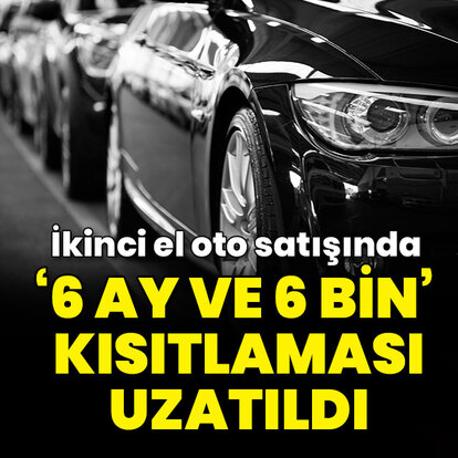 "6 ay ve 6 bin kısıtlaması" uzatıldı