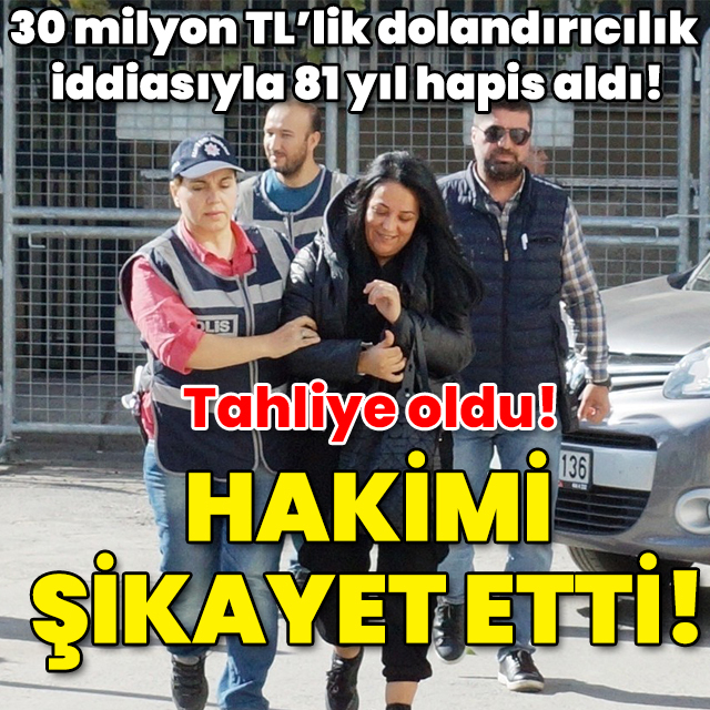 30 milyon TL'lik dolandırıcılık iddiasıyla 81 yıl hapis verildi! Tahliye oldu! Hakimi şikayet etti!