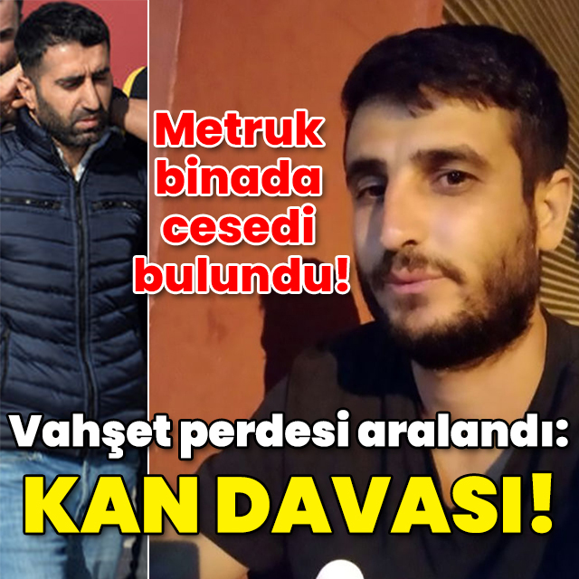 Metruk binada cesedi bulunmuştu! Vahşet perdesi aralandı: Kan davası!