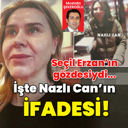 Seçil Erzan’ın gözdesiydi... İşte Nazlı Can'ın ifadesi!