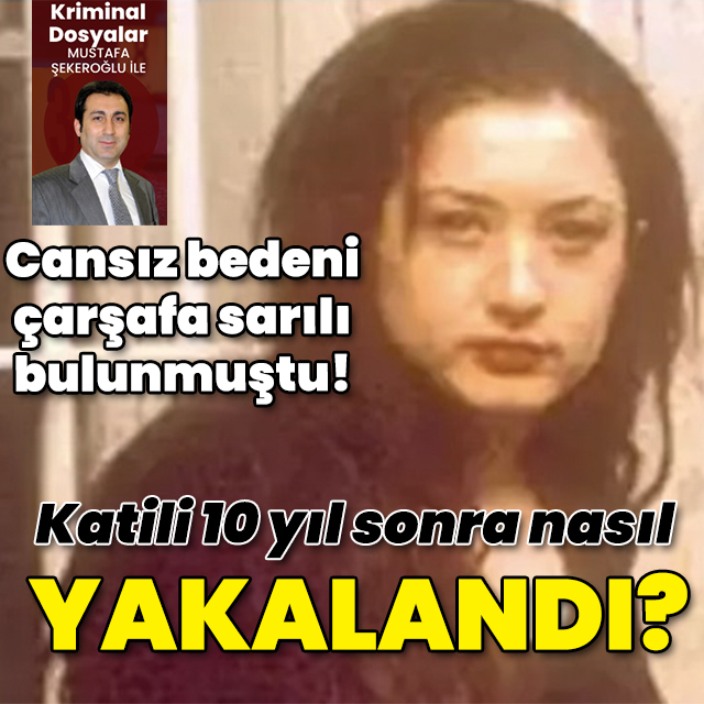 23 yaşındaki Serap çarşafa sarılı bulunmuştu! Katili 10 yıl sonra nasıl yakalandı?