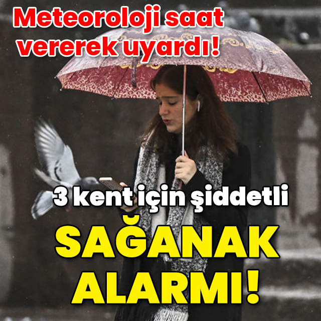 Meteoroloji saat verdi! 3 kent için sağanak uyarısı!