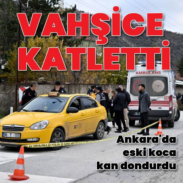 Ankara'da eski koca kan dondurdu!