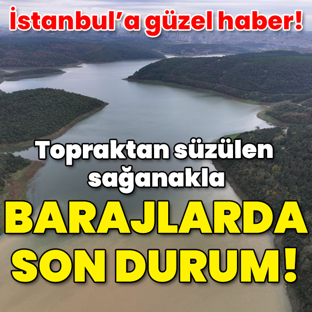 İstanbul'a güzel haber! Topraktan süzülen sağanakla barajlarda son durum!