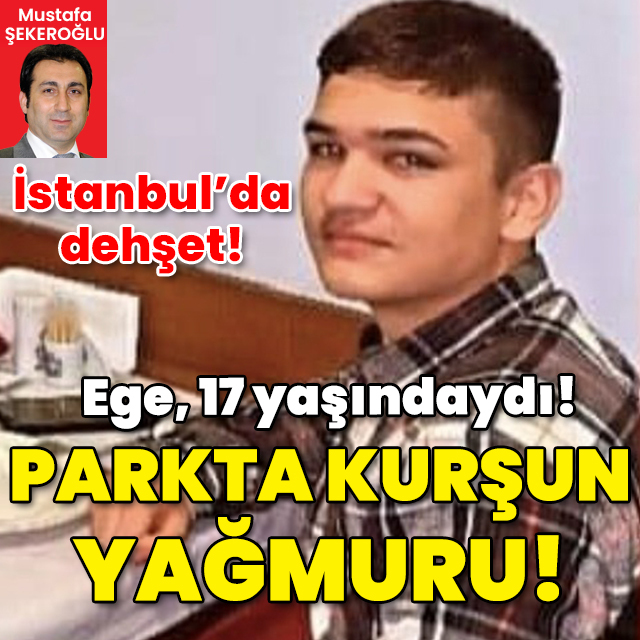 İstanbul'da dehşet! Ege, 17 yaşındaydı! Parkta kurşun yağmuru!