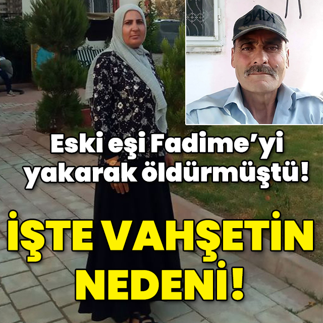 Eski eşini yakarak öldürmüştü! İşte nedeni!