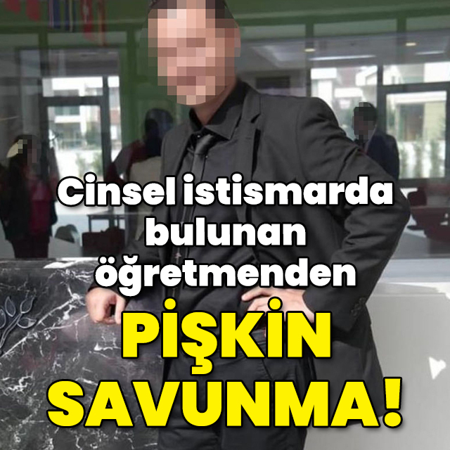 Cinsel istismarda bulunan öğretmenden pişkin savunma!