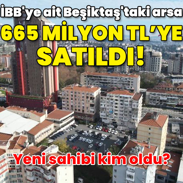İBB'ye ait Beşiktaş'taki arsa 665 milyon TL'ye satıldı!