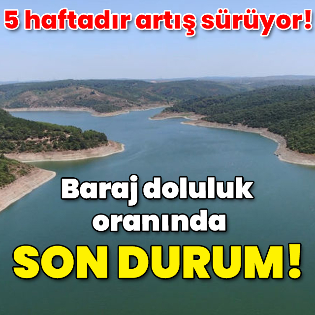 5 haftadır artış sürüyor! Baraj doluluk oranında son veri!