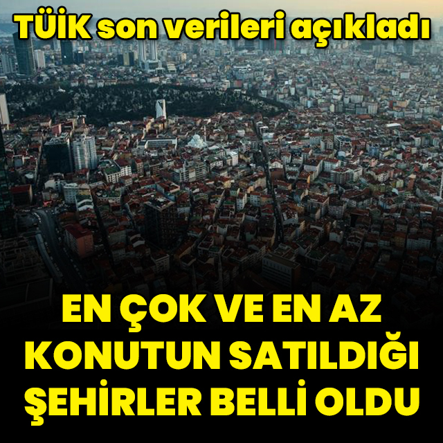En az ve en çok konut satılan şehirler