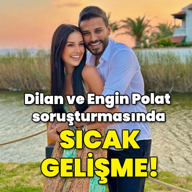 Dilan ve Engin Polat soruşturmasında sıcak gelişme!