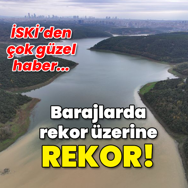 İSKİ'den çok iyi haber! Barajlarda rekor üzerine rekor!
