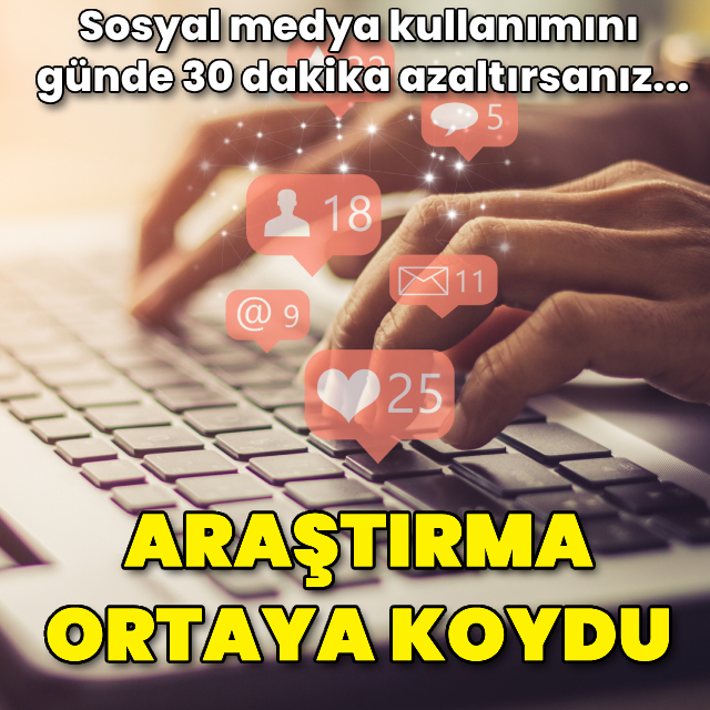 Araştırma ortaya koydu! Sosyal medya kullanımını 30 dakika azaltmak...