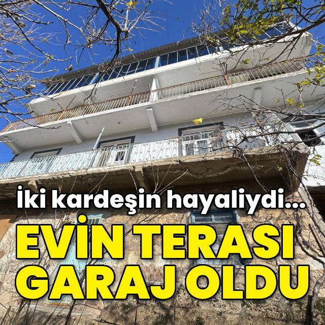 İki kardeşin hayaliydi... Teras, garaj oldu!