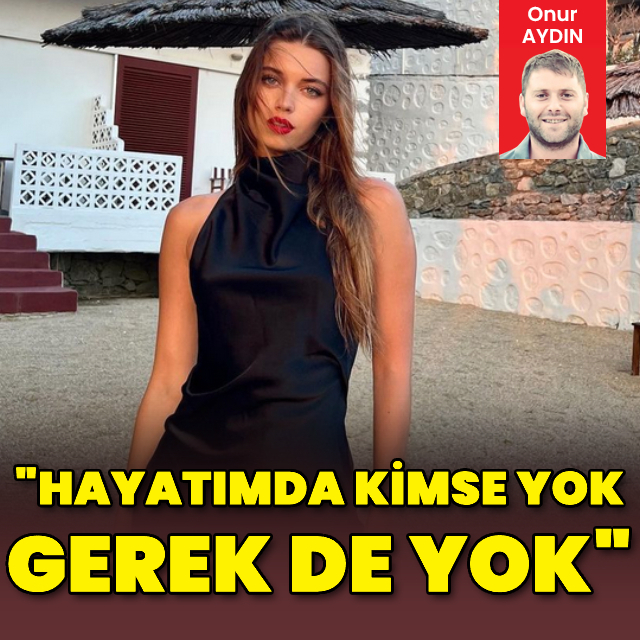 "Hayatımda kimse yok, gerek de yok"