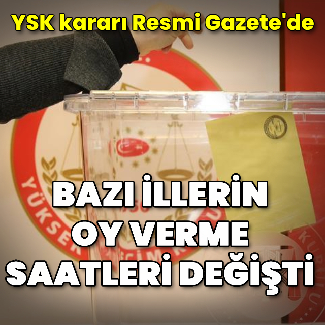 Bazı illerin oy verme saatlerinde değişikliğe gidildi