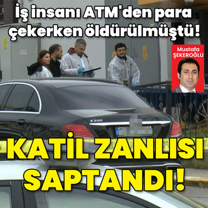 İş insanı ATM'den para çekerken öldürülmüştü! Katil zanlısı saptandı!