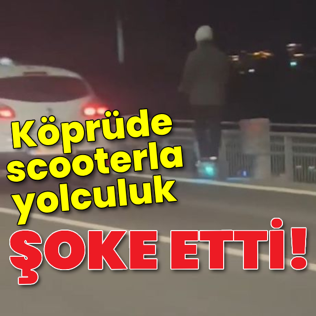 Köprüde scooterla yolculuk şoke etti!