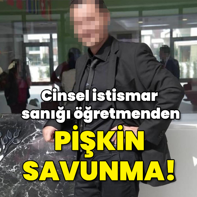 Cinsel istismar sanığı öğretmenden pişkin savunma!