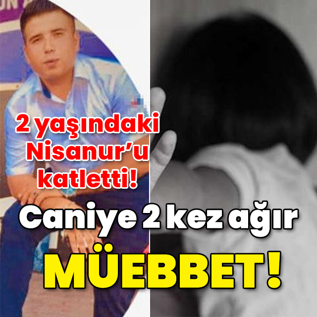Nisanur 2 yaşındaydı... Caniye 2 kez ağır müebbet!