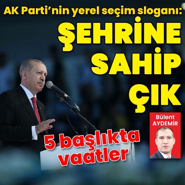AK Parti’nin yerel seçim sloganı: Şehrine Sahip Çık