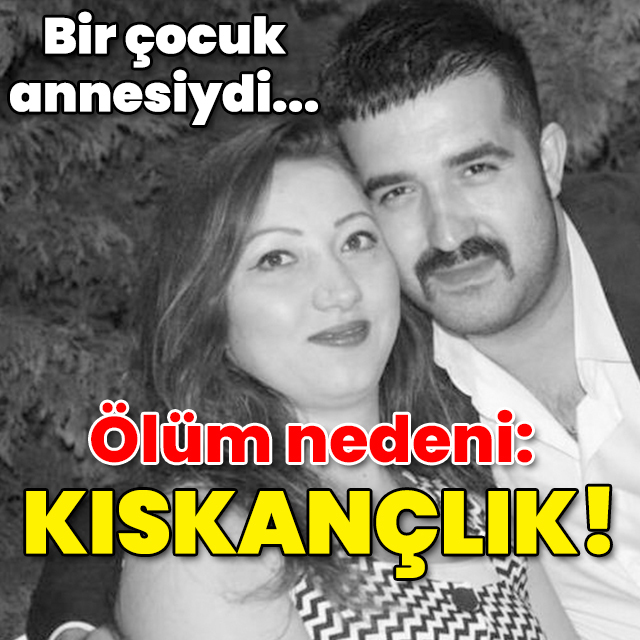 Bir çocuk annesiydi! Ölüm nedeni: Kıskançlık!