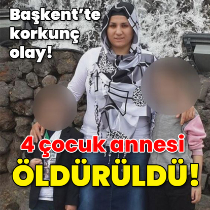 Başkent'te korkunç olay! 4 çocuk annesini öldürdü!