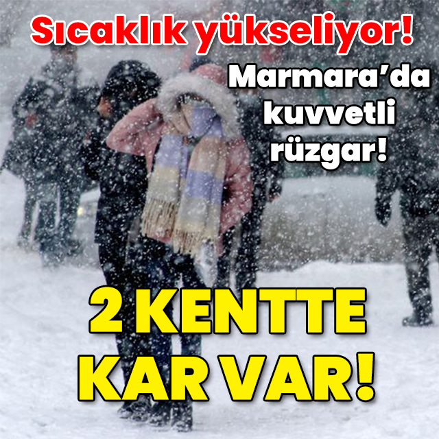 Sıcaklık artıyor! Marmara'da kuvvetli rüzgar! 2 kentte kar var!