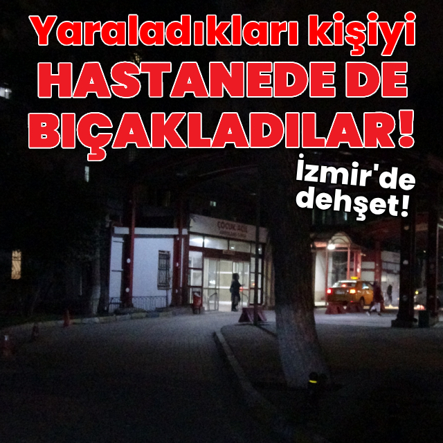 Yaraladıkları kişiyi hastanede de bıçakladılar!
