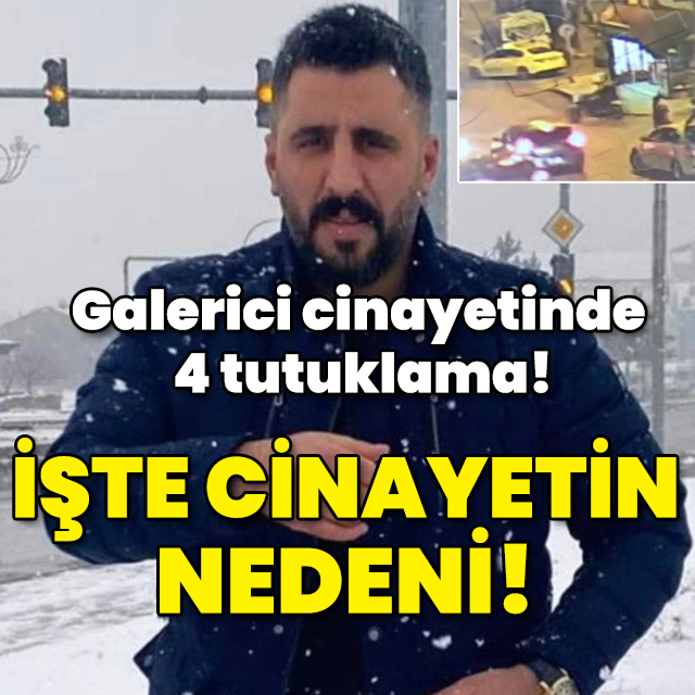 Galerici cinayetinde 4 tutuklama! İşte cinayetin nedeni!