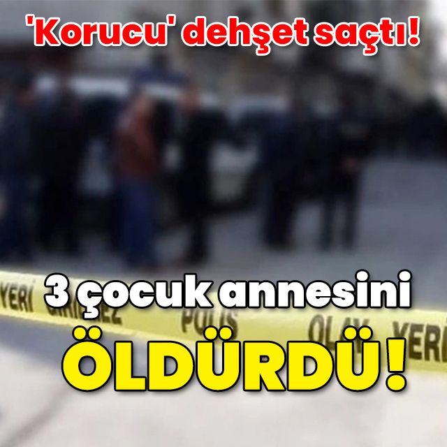 'Korucu' dehşet saçtı! 3 çocuk annesini öldürdü!