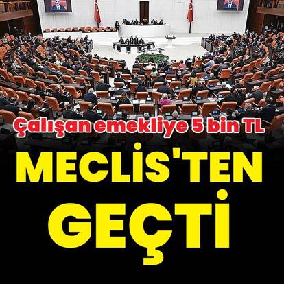 Çalışan emekliye 5 bin TL ikramiye yasalaştı