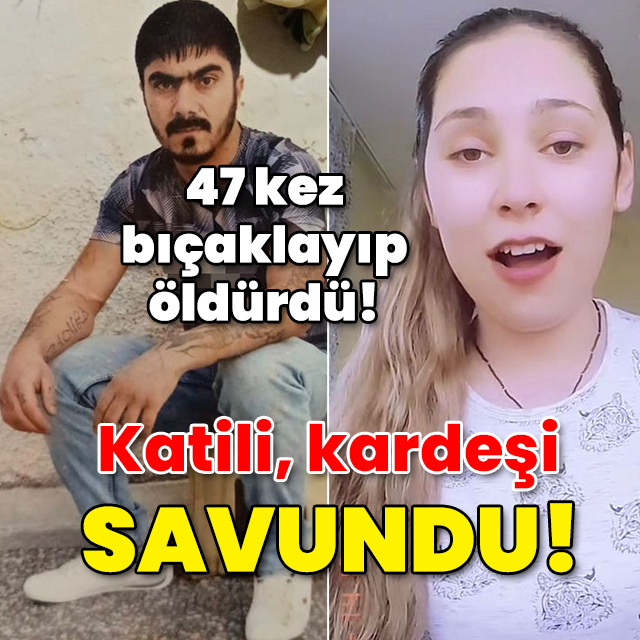 47 kez bıçaklayıp katletmişti! Katilin kardeşinden savunma!