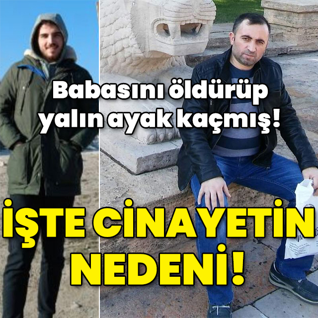 Babasını öldürüp yalın ayak kaçmış! İşte cinayetin nedeni!