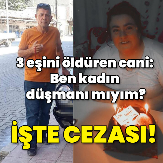 3 eşini öldüren cani: Ben kadın düşmanı mıyım? İşte cezası!