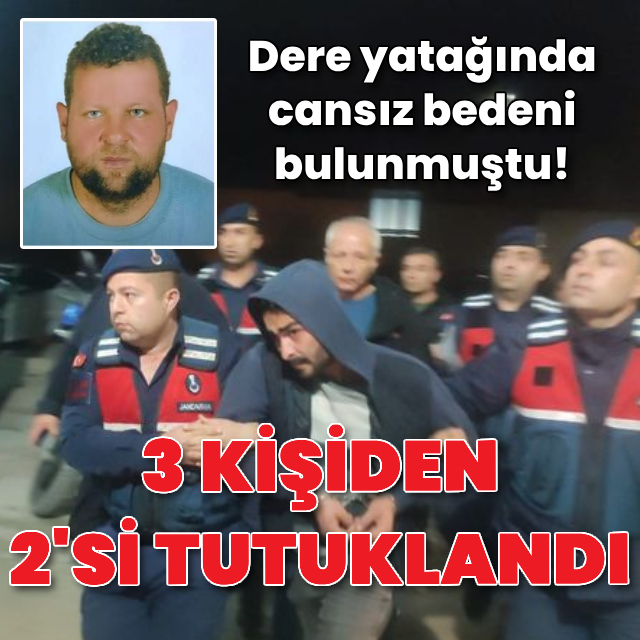 Dere yatağında cansız bedeni bulunmuştu!