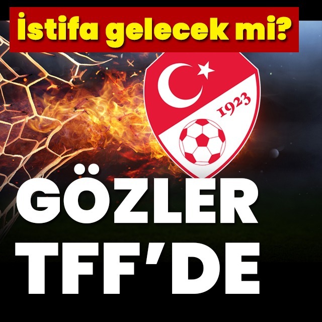 Gözler TFF'de! İstifa bekleyişi