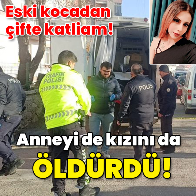 Eski kocadan çifte katliam! Anneyi de kızını da öldürdü!
