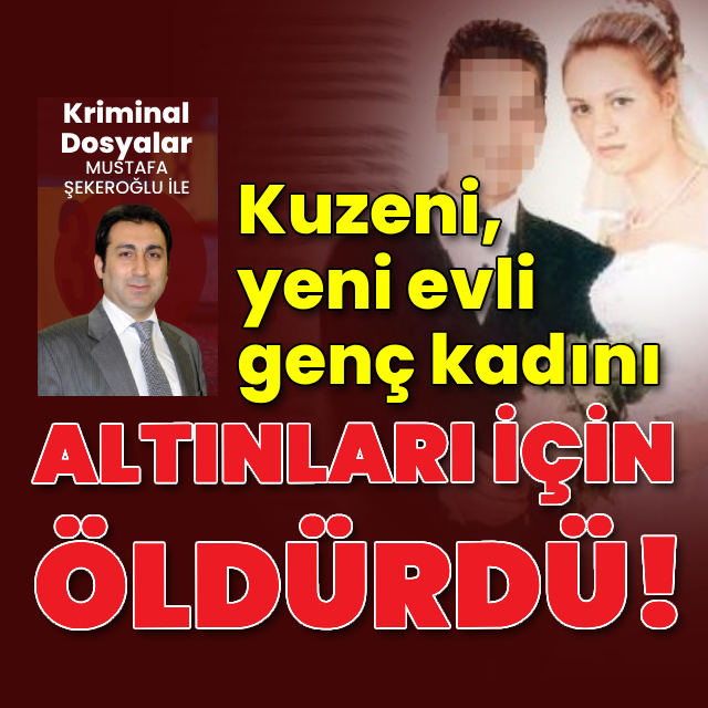 Kuzeni, yeni evli genç kadını altınları için öldürdü!