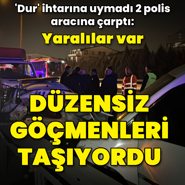 Düzensiz göçmenleri taşıyan araç 2 polis aracına çarptı: 4'ü polis 18 yaralı