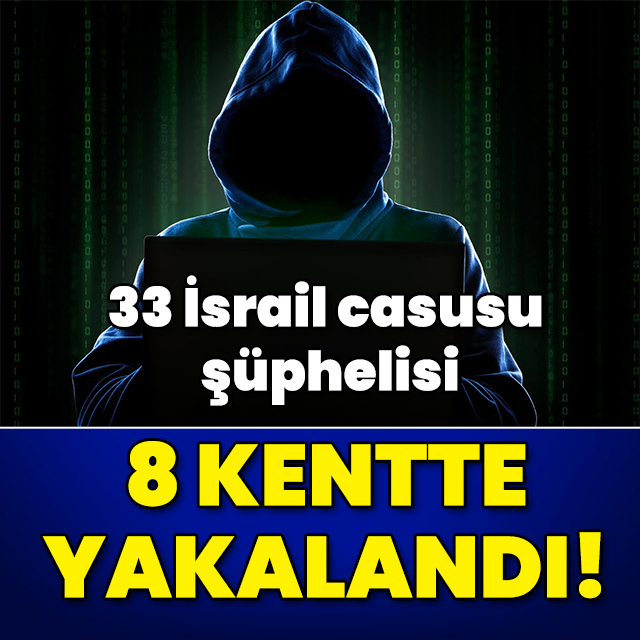 33 İsrail casusu şüphelisi, 8 kentte yakalandı!