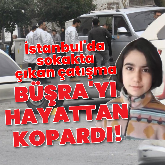 Sokakta çıkan çatışmada 15 yaşındaki Büşra öldü!