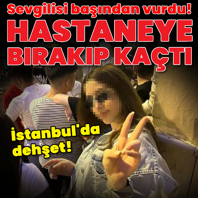 Erkek arkadaşı başından vurdu! Hastane önüne bırakıp kaçtı