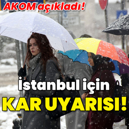 AKOM'dan İstanbul için kar uyarısı!