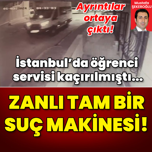 İstanbul'da öğrenci servisi kaçırılmıştı! Zanlı suç makinesi çıktı!