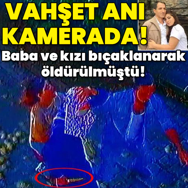 Baba ile kızı bıçaklanarak öldürülmüştü! Vahşet anı kamerada!